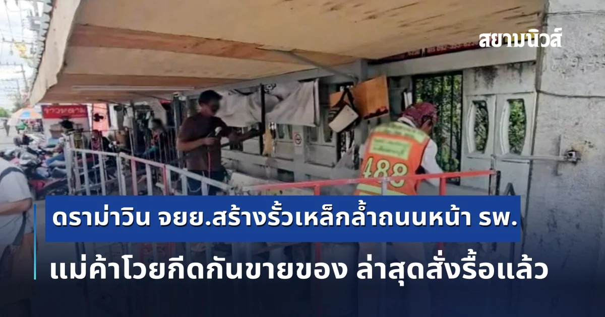 ดราม่าวิน จยย.สร้างรั้วเหล็กล้ำถนนหน้า รพ.สระบุรี แม่ค้าโวยกีดกันขายของ ล่าสุดสั่งรื้อแล้ว