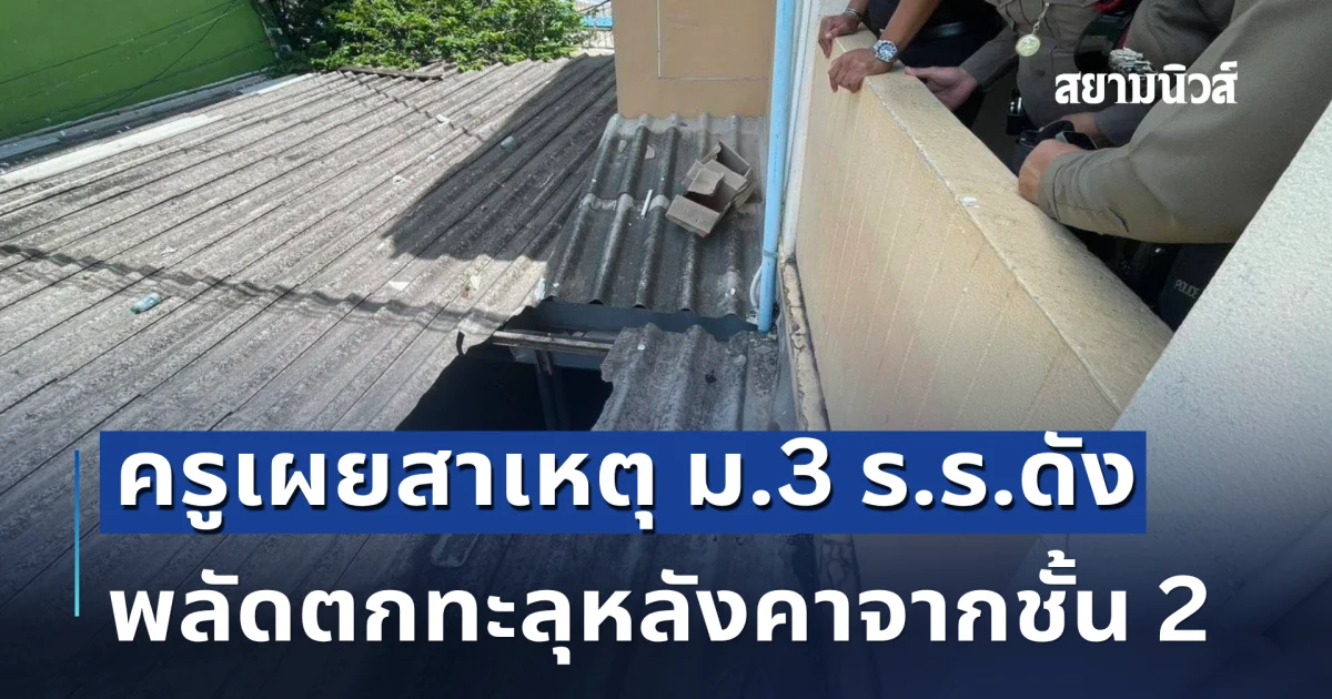 อันตรายมาก ครูเผยสาเหตุ ม.3 ร.ร.ดัง พลัดตกทะลุหลังคาจากชั้น 2