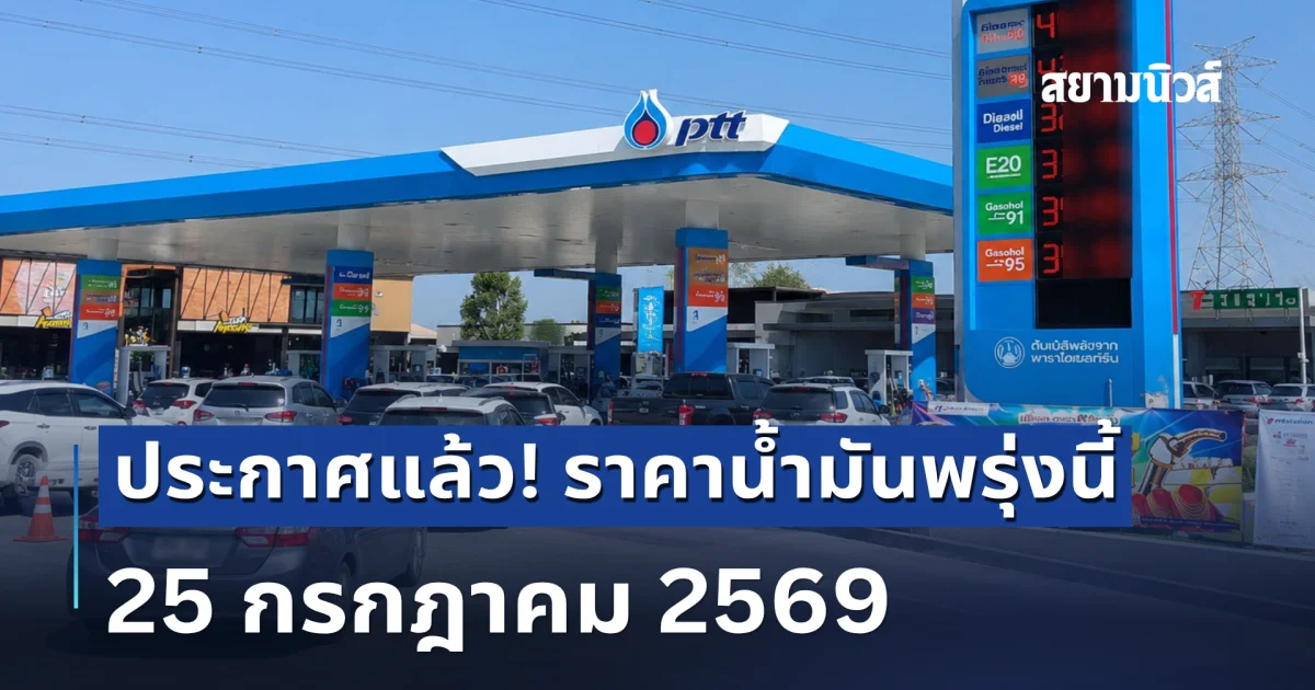 แจ้ง! ราคาน้ำมันพรุ่งนี้ 25 กรกฎาคม 2569