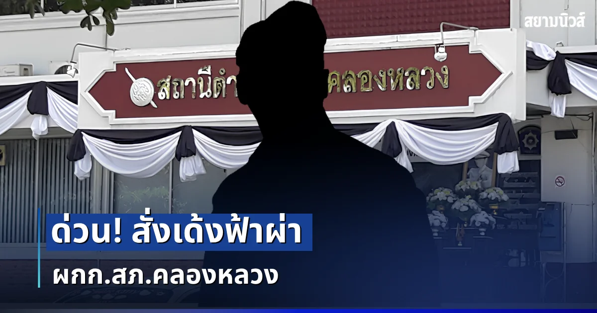 ด่วน! สั่งเด้งฟ้าผ่า ผกก.สภ.คลองหลวง ยัน หากผิดจริงฟันไม่เลี้ยง