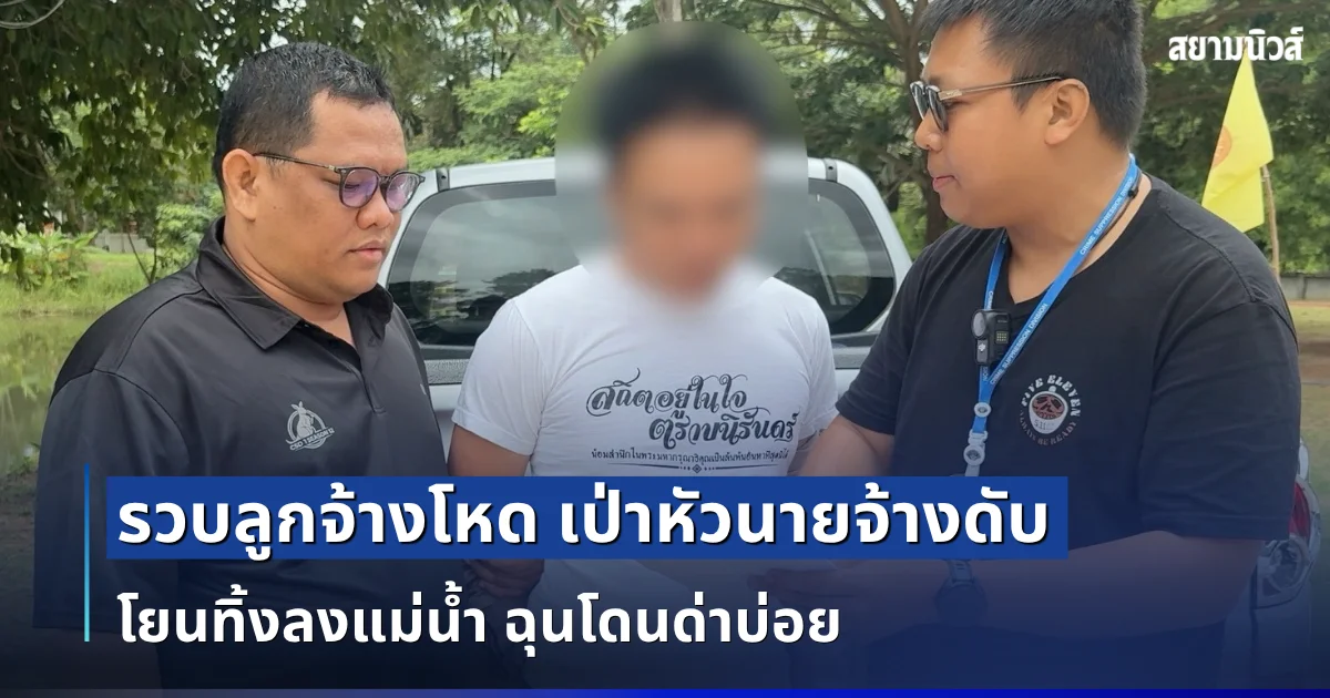 รวบลูกจ้างโหด เป่าหัวนายจ้างดับ โยนทิ้งลงแม่น้ำ ฉุนโดนด่าบ่อย