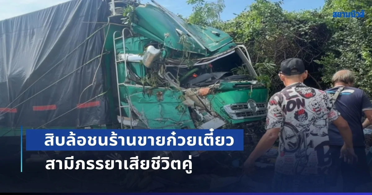 สิบล้อชนร้านขายก๋วยเตี๋ยว สามีภรรยาเสียชีวิตคู่ บาดเจ็บอีกหลายราย