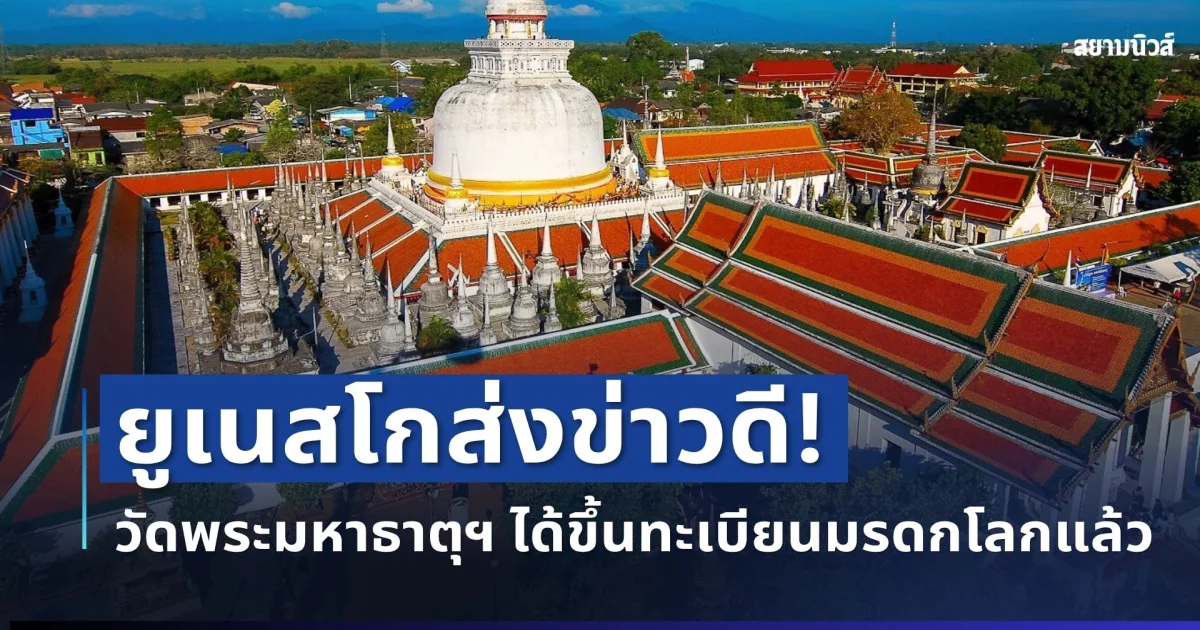 สิ้นสุดการรอคอย! ยูเนสโก ส่งข่าวดีถึงไทย วัดพระมหาธาตุฯ ได้ขึ้นทะเบียนมรดกโลกแล้ว