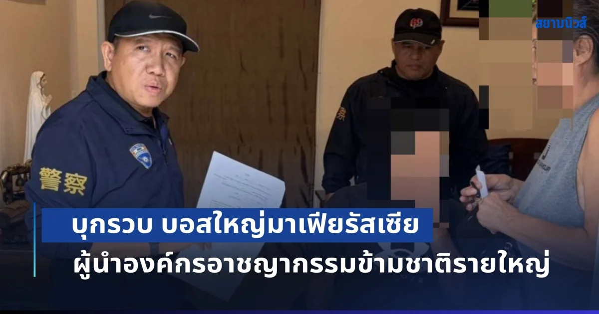บุกรวบ บอสใหญ่มาเฟียรัสเซีย ตามหมายจับ ผู้ร้ายข้ามแดน ข้อหาผู้นำองค์กรอาชญากรรมข้ามชาติรายใหญ่ หนีซ่อนตัวในไทย