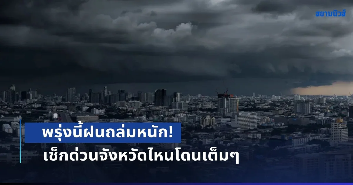 พรุ่งนี้ฝนถล่มหนัก! ระวังอันตรายน้ำท่วมฉับพลัน-น้ำป่าไหลหลาก เช็กด่วนจังหวัดไหนโดนเต็มๆ
