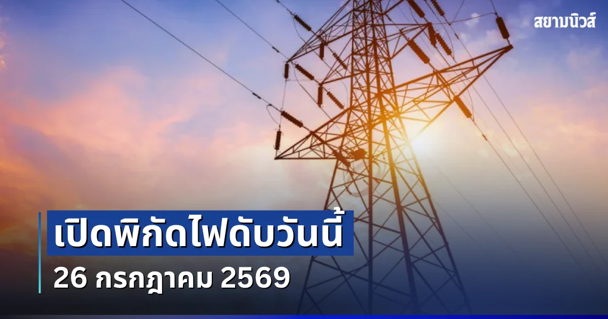 ประกาศเเล้ว! พิกัดไฟดับวันนี้ 26 กรกฎาคม 2569