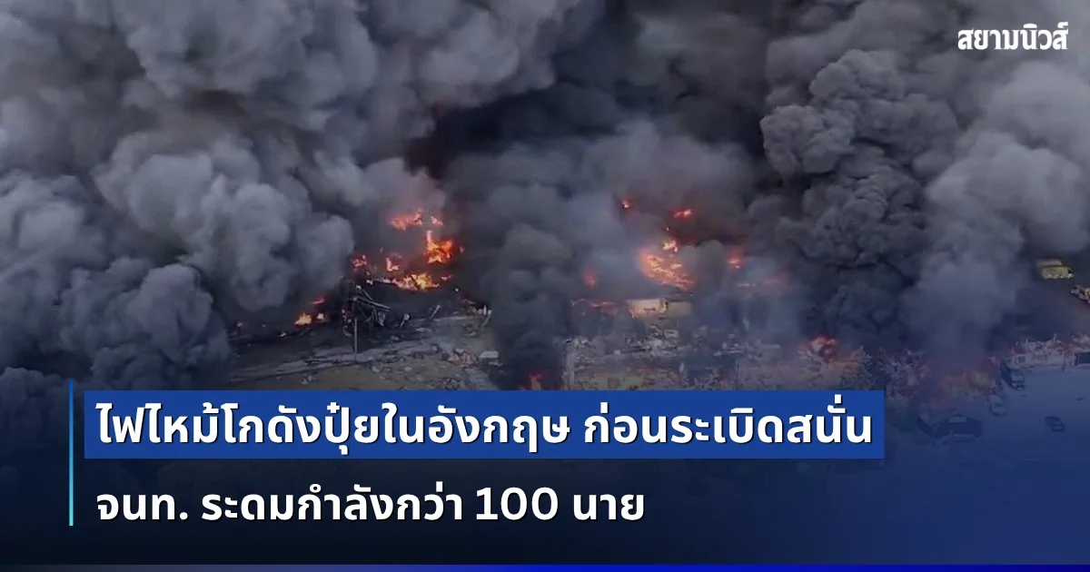 น่ากลัวมาก! ไฟไหม้โกดังปุ๋ยในอังกฤษ ก่อนระเบิดสนั่น จนท. ระดมกำลังกว่า 100 นาย (ตปท.)