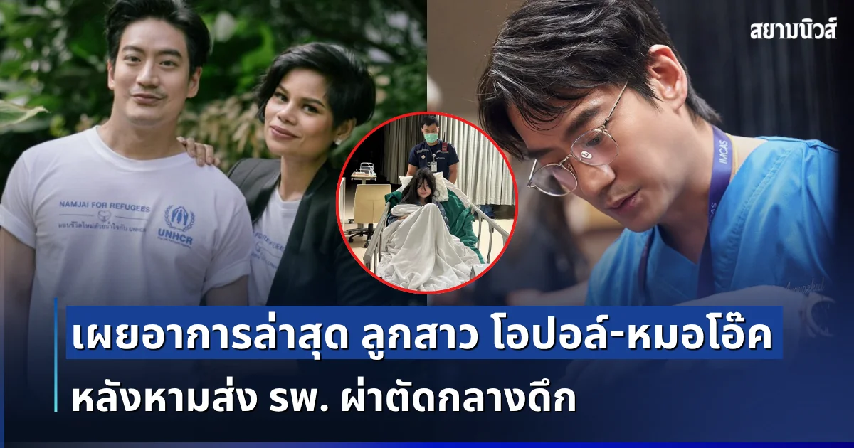 แห่ส่งกำลังใจ เผยอาการล่าสุด น้องอลิน ลูกสาว โอปอล์-หมอโอ๊ค หลังหามส่ง รพ. ผ่าตัดกลางดึก