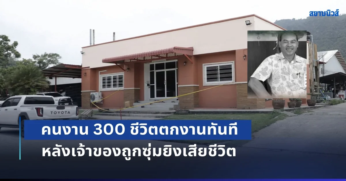 โรงงานไม้ยะลา ปิดกิจการ หลัง เฮียชัช เจ้าของถูกซุ่มยิงเสียชีวิต ทำคนงาน 300 ชีวิตต้องตกงานทันที