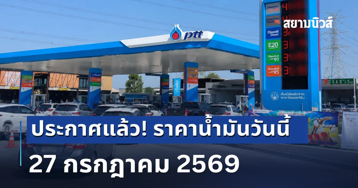 ประกาศแล้ว! ราคาน้ำมันวันนี้ 27 กรกฎาคม 2569