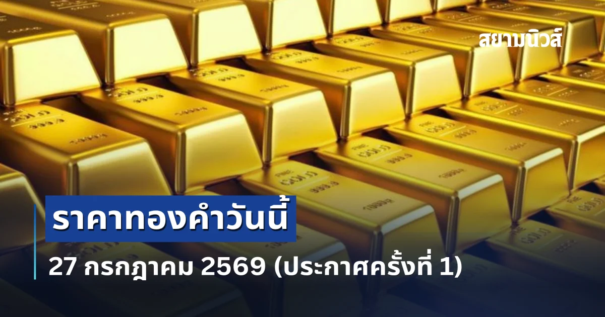 ประกาศแล้ว! ราคาทองคำวันนี้ 27 กรกฎาคม 2569 (เปิดตลาด ครั้งที่ 1)