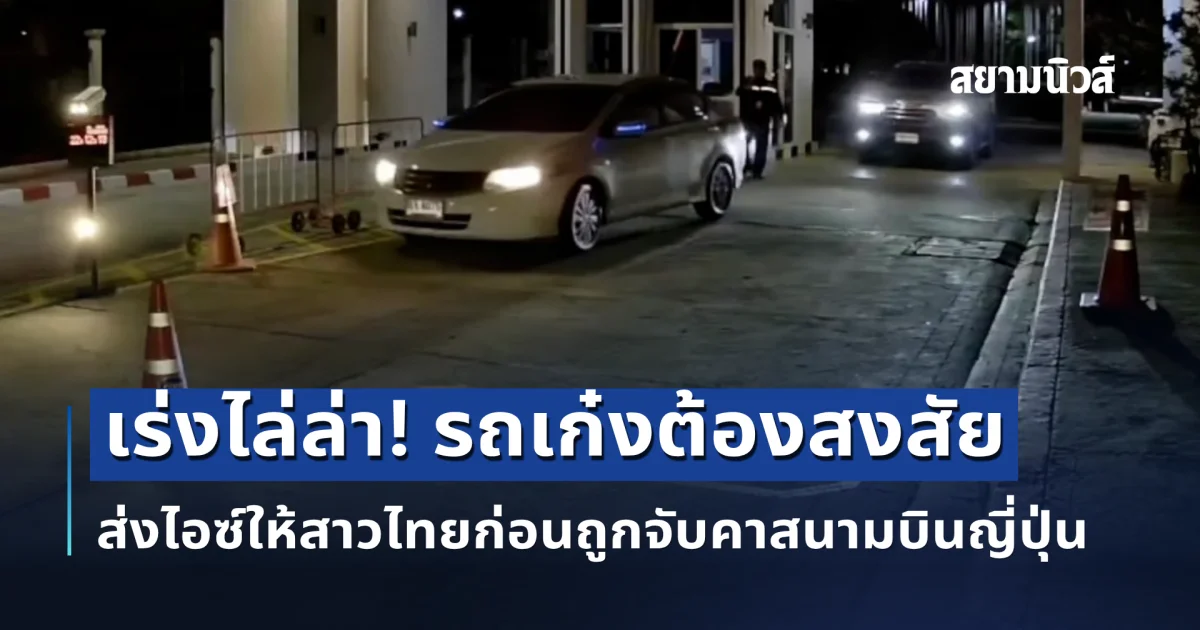 เร่งไล่ล่า! รถเก๋งต้องสงสัย ส่งไอซ์ให้สาวไทยก่อนถูกจับคาสนามบินญี่ปุ่น