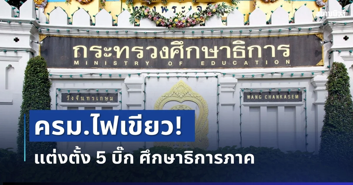 เคาะแล้ว! ครม.เห็นชอบ แต่งตั้ง 5 บิ๊ก ศึกษาธิการภาค เช็กรายชื่อทั้งหมด
