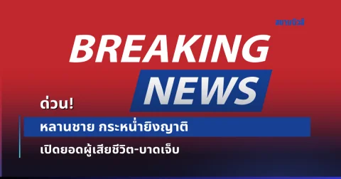 ด่วน หลานชาย กระหน่ำยิงญาติ เปิดยอดผู้เสียชีวิต-บาดเจ็บ