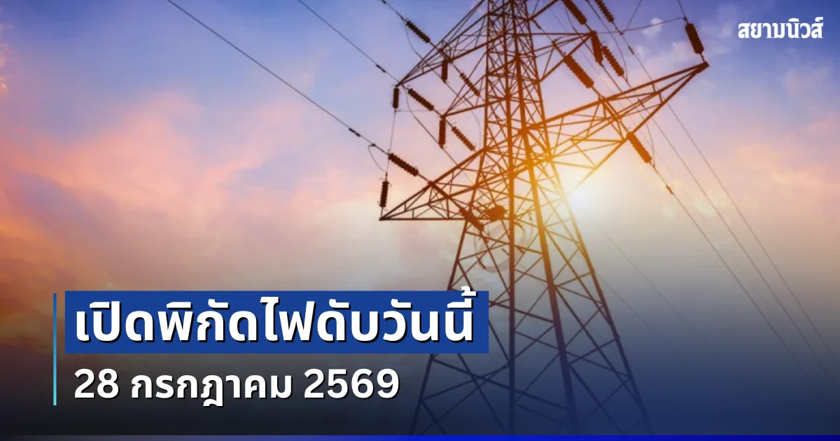 ประกาศเเล้ว! พิกัดไฟดับวันนี้ 28 กรกฎาคม 2569
