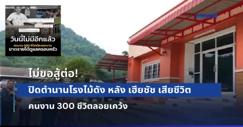 ปิดตำนานโรงไม้ดัง หลัง เฮียชัช ถูกลอบปทำร้ายเสียชีวิต คนงาน 300 ชีวิตตกงานทันที