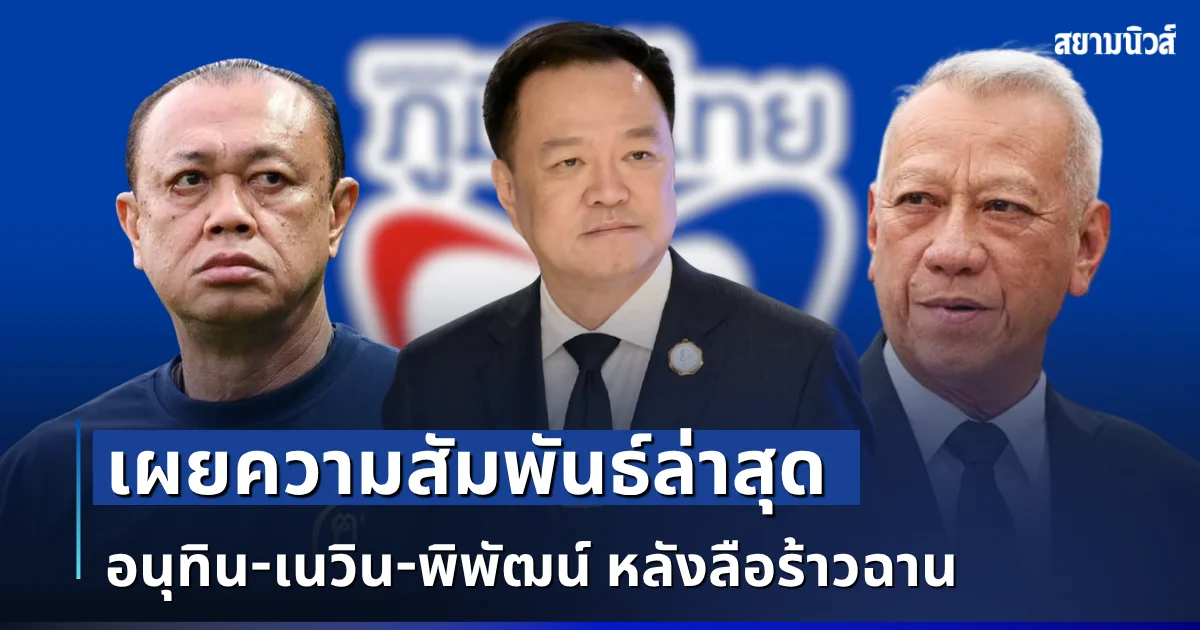 ชัดเจน! เผยความสัมพันธ์ล่าสุด อนุทิน-เนวิน-พิพัฒน์ หลังลือร้าวฉาน