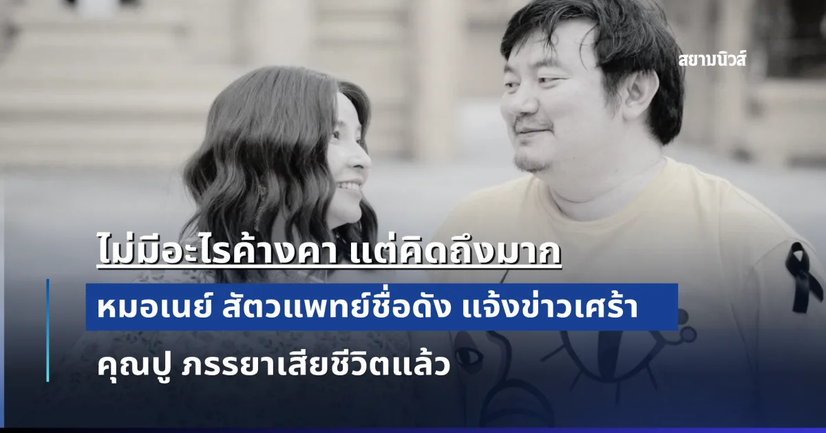 ส่งกำลังใจ หมอเนย์ สัตวแพทย์ชื่อดัง แจ้งข่าวเศร้า คุณปู ภรรยาเสียชีวิตแล้ว