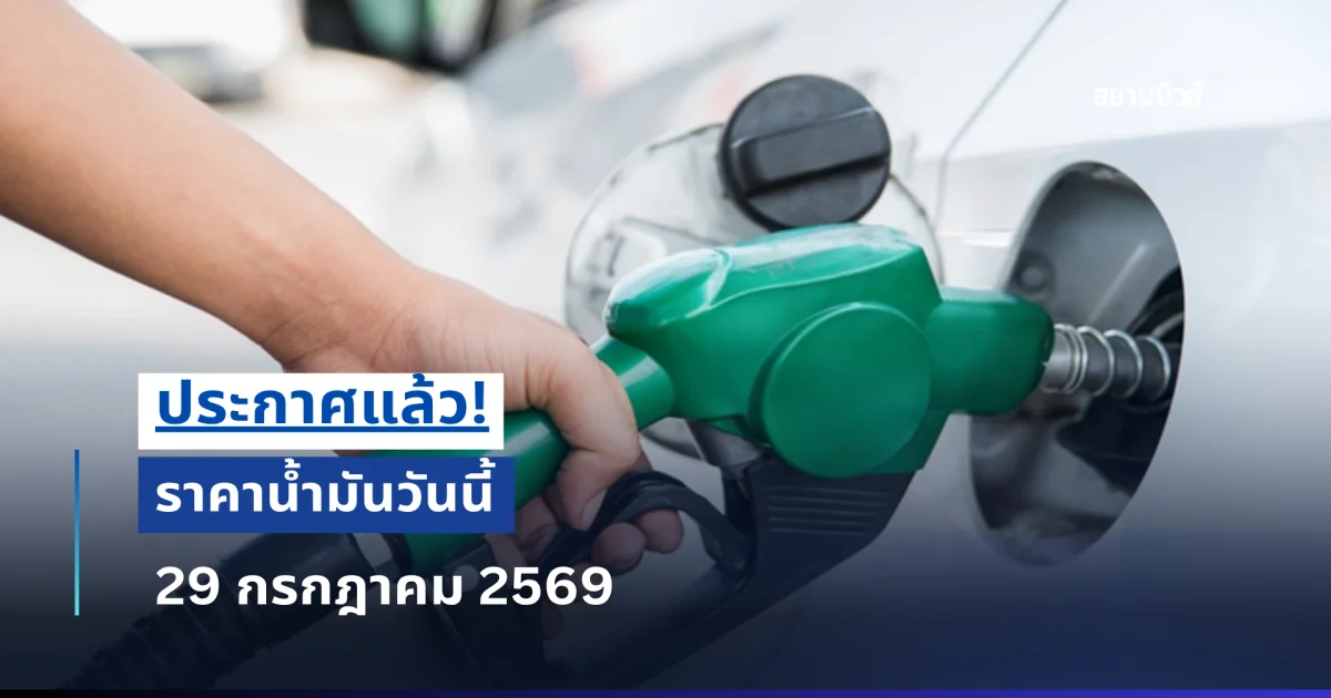 ประกาศแล้ว! ราคาน้ำมันวันนี้ 29 กรกฎาคม 2569