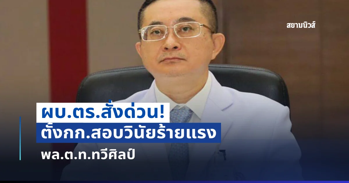ผบ.ตร.สั่งตั้งกก.สอบวินัยร้ายแรง พล.ต.ท.ทวีศิลป์