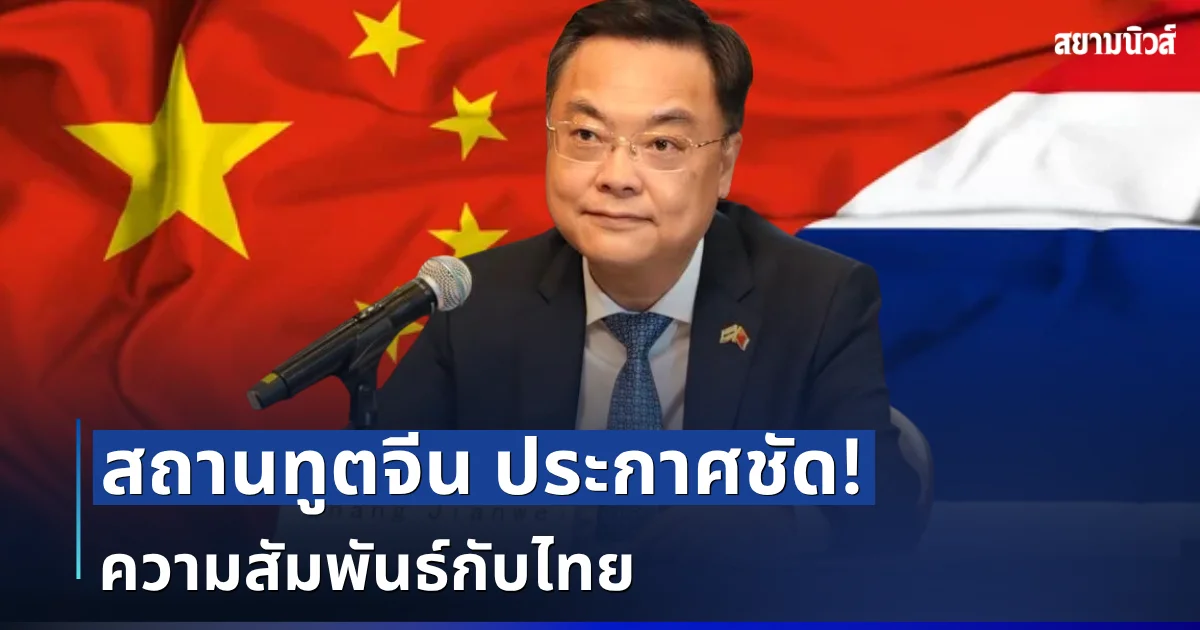 สถานทูตจีน ประกาศชัด! ความสัมพันธ์กับไทย หลัง อนุทิน เยือนผู้นำล่าสุด