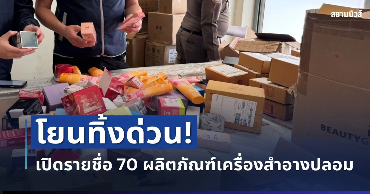 โยนทิ้งด่วน! เปิดรายชื่อ 70 ผลิตภัณฑ์เครื่องสำอางปลอมล็อตใหญ่ เลียนแบบแบรนด์ดัง เตรียมส่งถึงมือลูกค้า