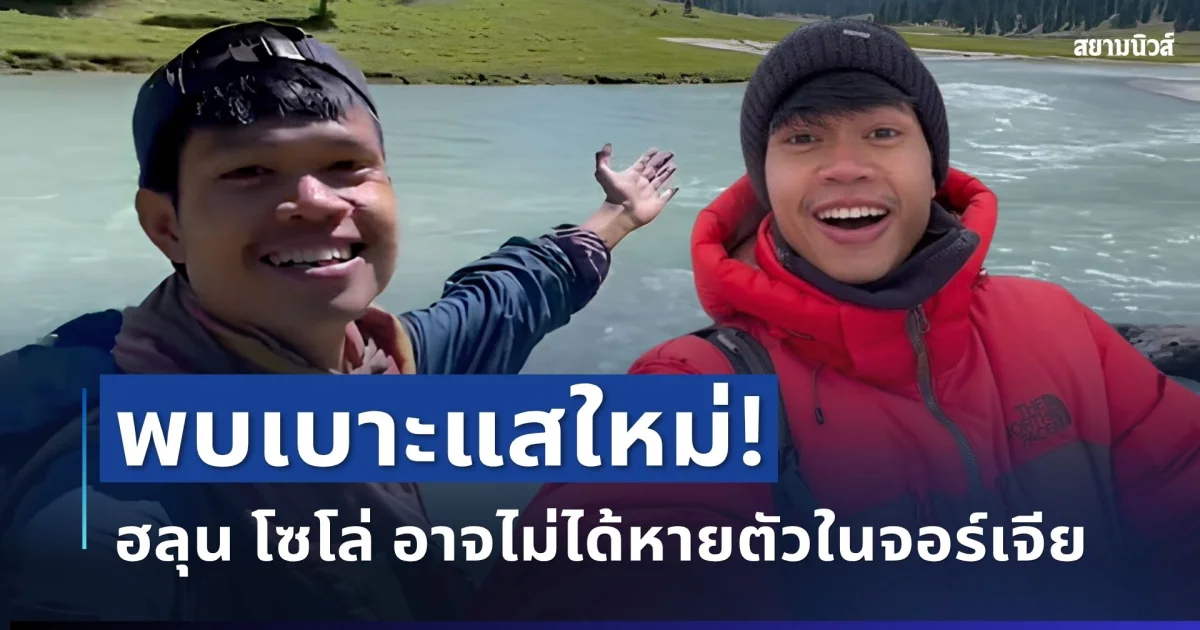 พลิกอีกมุม! พบเบาะแสใหม่ ฮลุน โซโล่ อาจไม่ได้หายตัวในจอร์เจีย