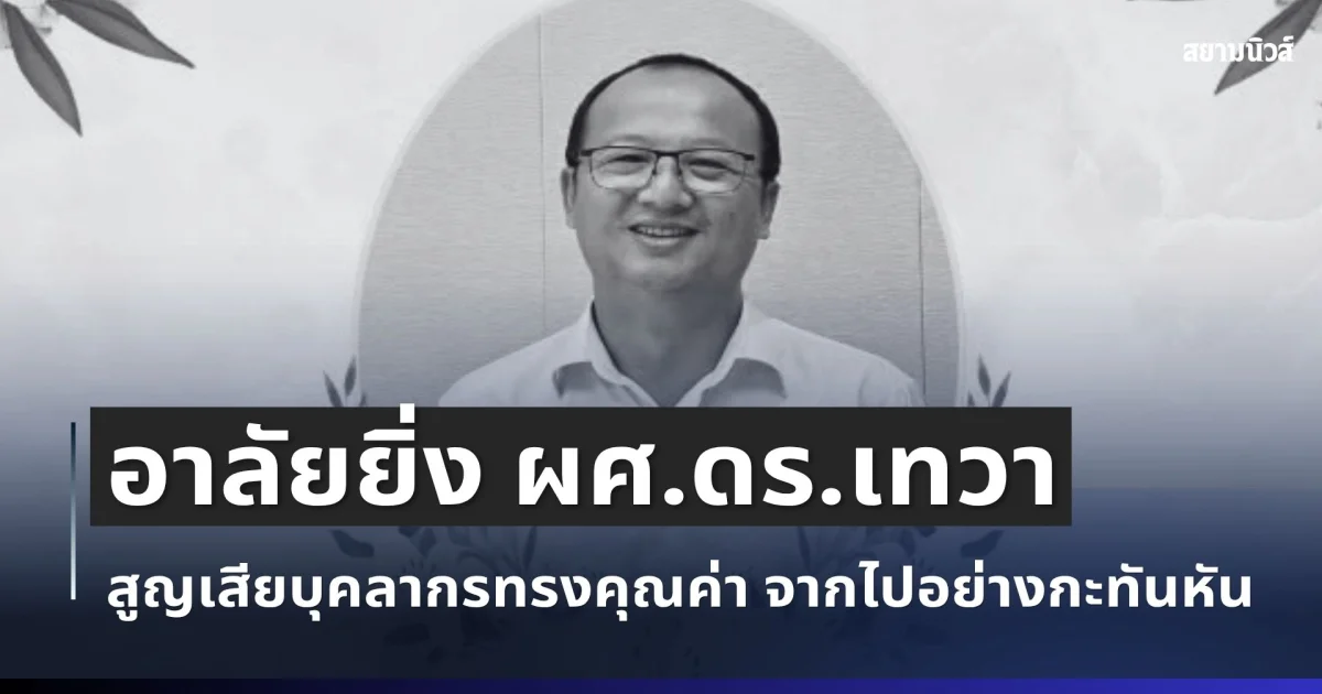 อาลัยยิ่ง ผศ.ดร.เทวา อาจารย์ ม.ดัง สูญเสียบุคลากรทรงคุณค่า จากไปอย่างกะทันหัน