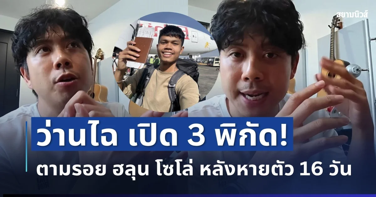 ใกล้ความจริง! ว่านไฉเปิด 3 จุดเบาะแสใหม่ ตามรอย ฮลุน โซโล่ หลังหายตัว 16 วัน