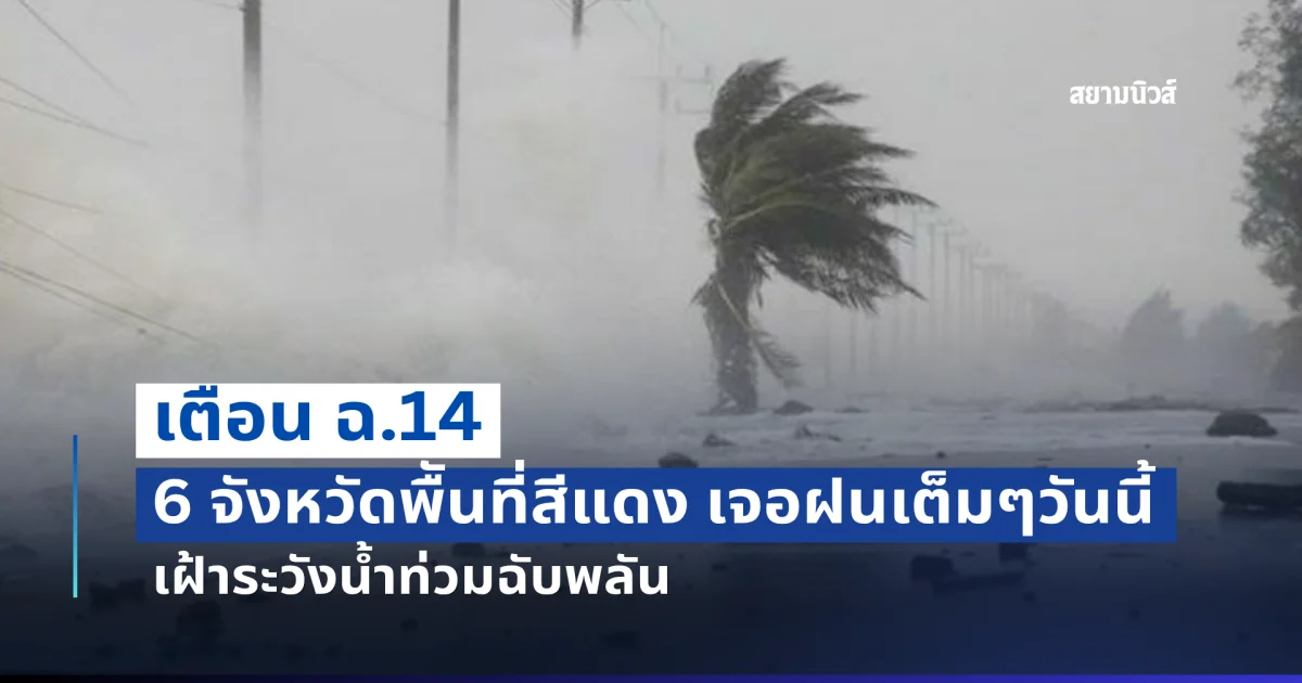 เตือน ฉ.14 ฝนตกหนักมาก 6 จังหวัดพืันที่สีแดง เจอฝนเต็มๆวันนี้ เฝ้าระวังน้ำท่วมฉับพลัน