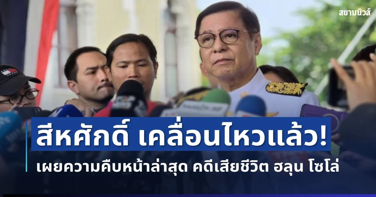 สีหศักดิ์ เคลื่อนไหวแล้ว! เผยความคืบหน้าล่าสุด คดีเสียชีวิต ฮลุน โซโล่