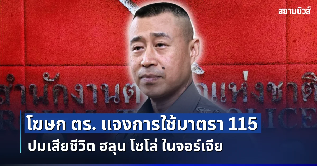 โฆษก ตร. แจงการใช้มาตรา 115 ปมเสียชีวิต ฮลุน โซโล่ ในจอร์เจีย