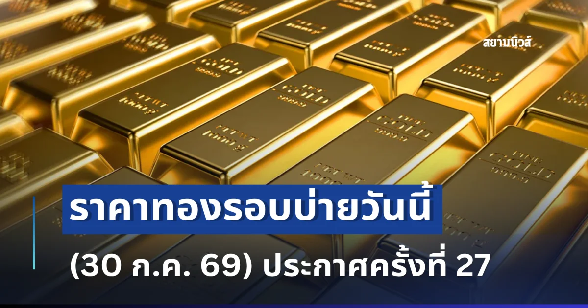 ราคาทองรอบบ่ายวันนี้ (30 ก.ค. 69) ประกาศครั้งที่ 27