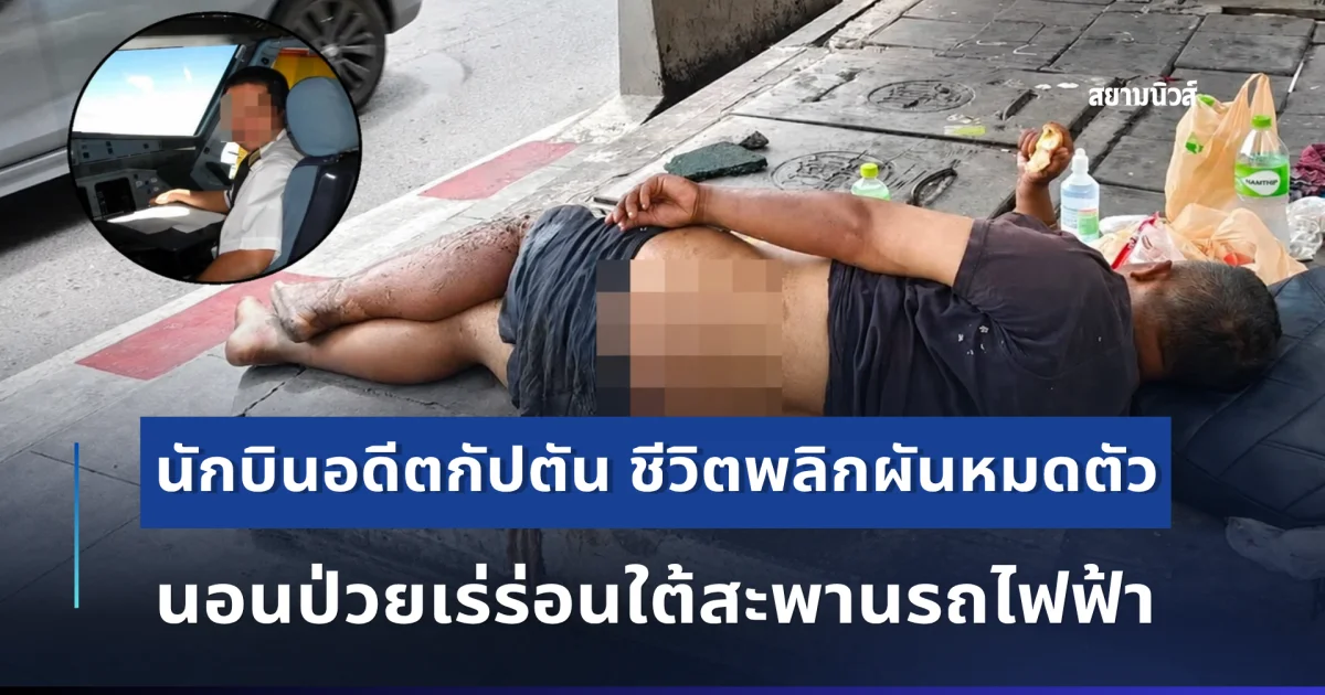 ช็อกมาก! นักบินอดีตกัปตัน ชีวิตพลิกผันหมดตัว นอนป่วยเร่ร่อนใต้สะพานรถไฟฟ้า