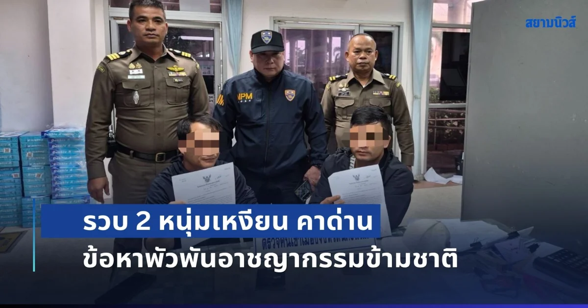 รวบ 2 หนุ่มเหงียน คาด่าน หนีหมายจับตำรวจไซเบอร์ ข้อหายาวเหยียดพัวพันอาชญากรรมข้ามชาติ