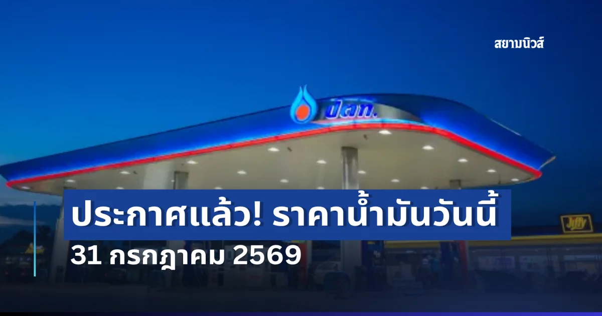 แจ้ง! ราคาน้ำมันวันนี้ 31 กรกฎาคม 2569