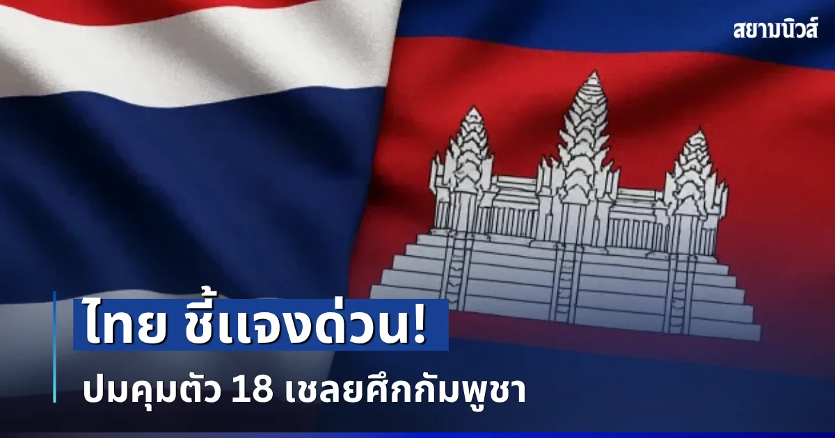 ระอุอีกครั้ง! ไทย ชี้เเจงด่วน ปมคุมตัว 18 เชลยศึกกัมพูชา