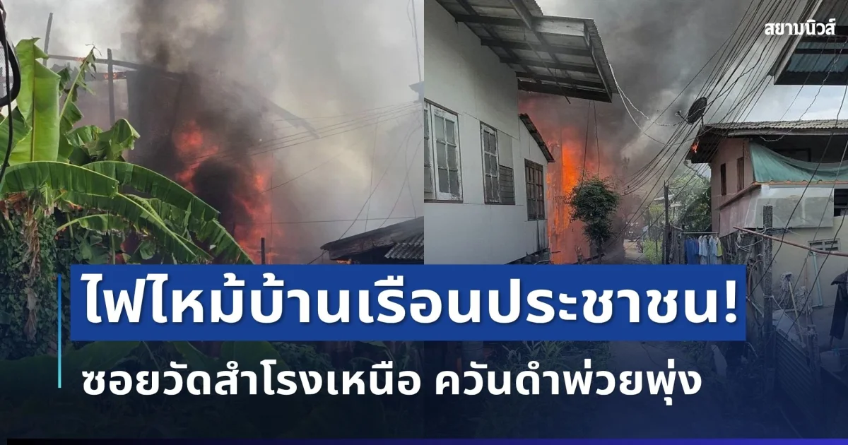 ด่วน! ไฟไหม้บ้านเรือนประชาชน ซอยวัดสำโรงเหนือ ควันดำพ่วยพุ่ง