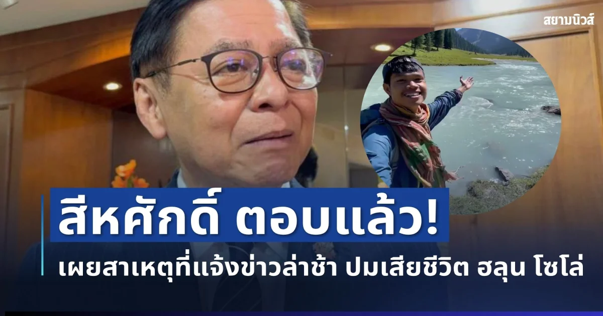 สีหศักดิ์ ตอบแล้ว! เผยสาเหตุที่แจ้งข่าวล่าช้า ปมเสียชีวิต ฮลุน โซโล่