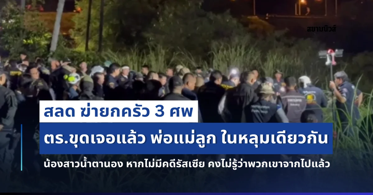 สลด ฆ่ายกครัว 3 ศพ ตร.ขุดเจอแล้ว พ่อแม่ลูก ในหลุมเดียวกัน