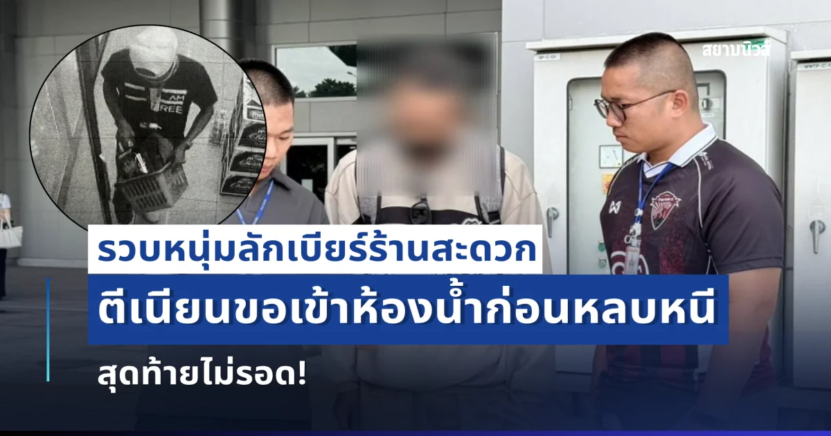 รวบหนุ่มลักเบียร์ร้านสะดวกซื้อซ้ำซากหลายครั้ง ตีเนียนขอเข้าห้องน้ำก่อนหลบหนี สุดท้ายไม่รอด!