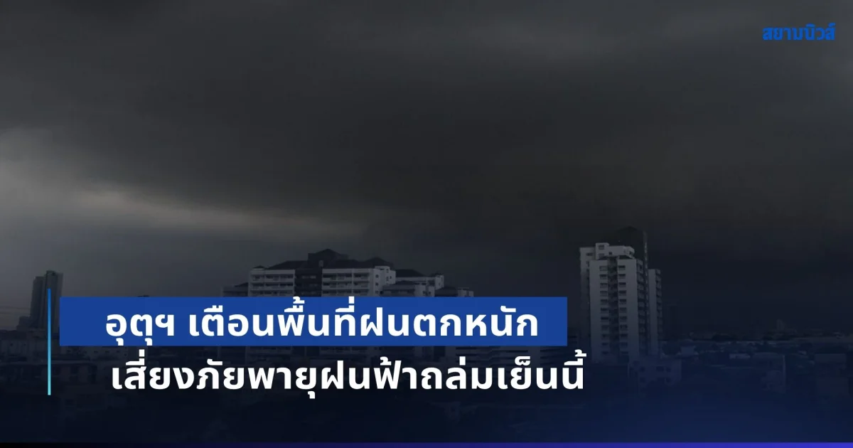 เตรียมตัวรับมือทันที! อุตุฯ เตือนพื้นที่ฝนตกหนัก เสี่ยงภัยพายุฝนฟ้าถล่มเย็นนี้
