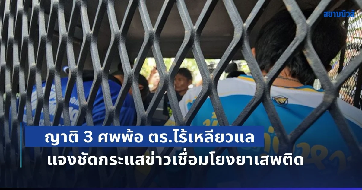คาใจคดีล่าช้า! ญาติพ่อแม่ลูก 3 รายพ้อ ตร.ไร้เหลียวแล แจงชัดกระแสข่าวเชื่อมโยงยาเสพติด