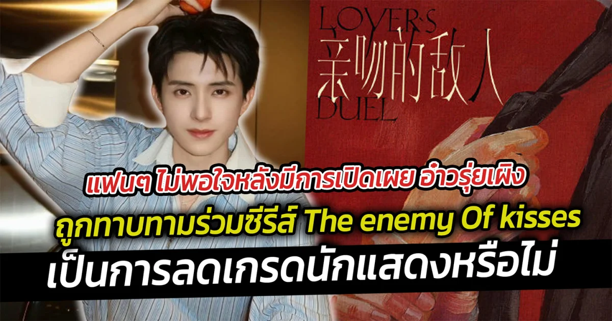 แฟนๆ ไม่พอใจหลังมีการเปิดเผย อ๋าวรุ่ยเผิง ถูกทาบทามร่วมซีรีส์ TheEnemyOfKisses เป็นการลดเกรดนักแสดงหรือไม่