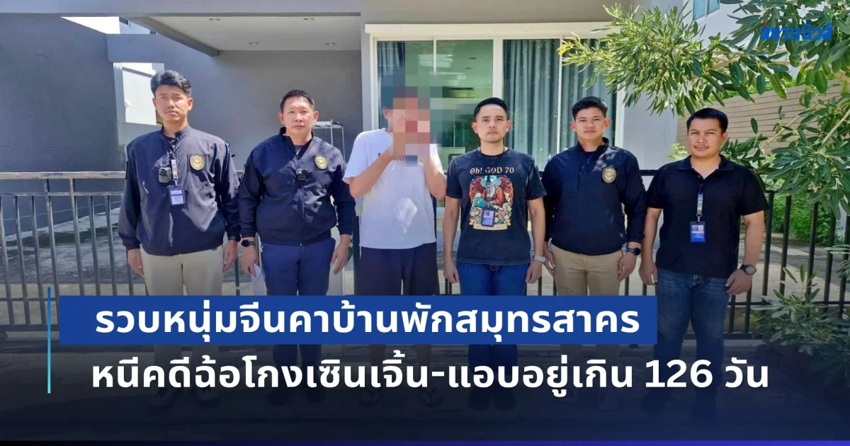 รวบหนุ่มจีนคาบ้านพักสมุทรสาคร หนีคดีฉ้อโกงเซินเจิ้น-แอบอยู่เกิน 126 วัน