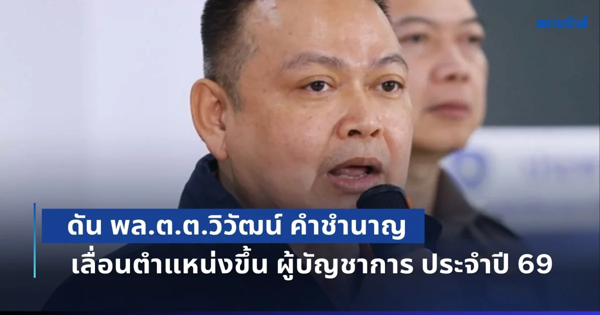 ก.ตร.คืนความเป็นธรรม ดัน พล.ต.ต.วิวัฒน์ คำชำนาญ เลื่อนตำแหน่งขึ้น ผู้บัญชาการ ประจำปี 69