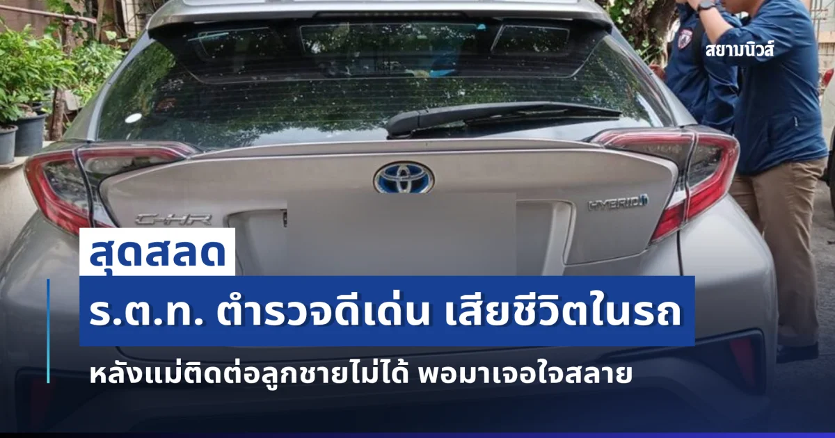 สุดสลด ร.ต.ท. ตำรวจดีเด่น เสียชีวิตในรถ หลังแม่ติดต่อลูกชายไม่ได้ พอมาเจอใจสลาย