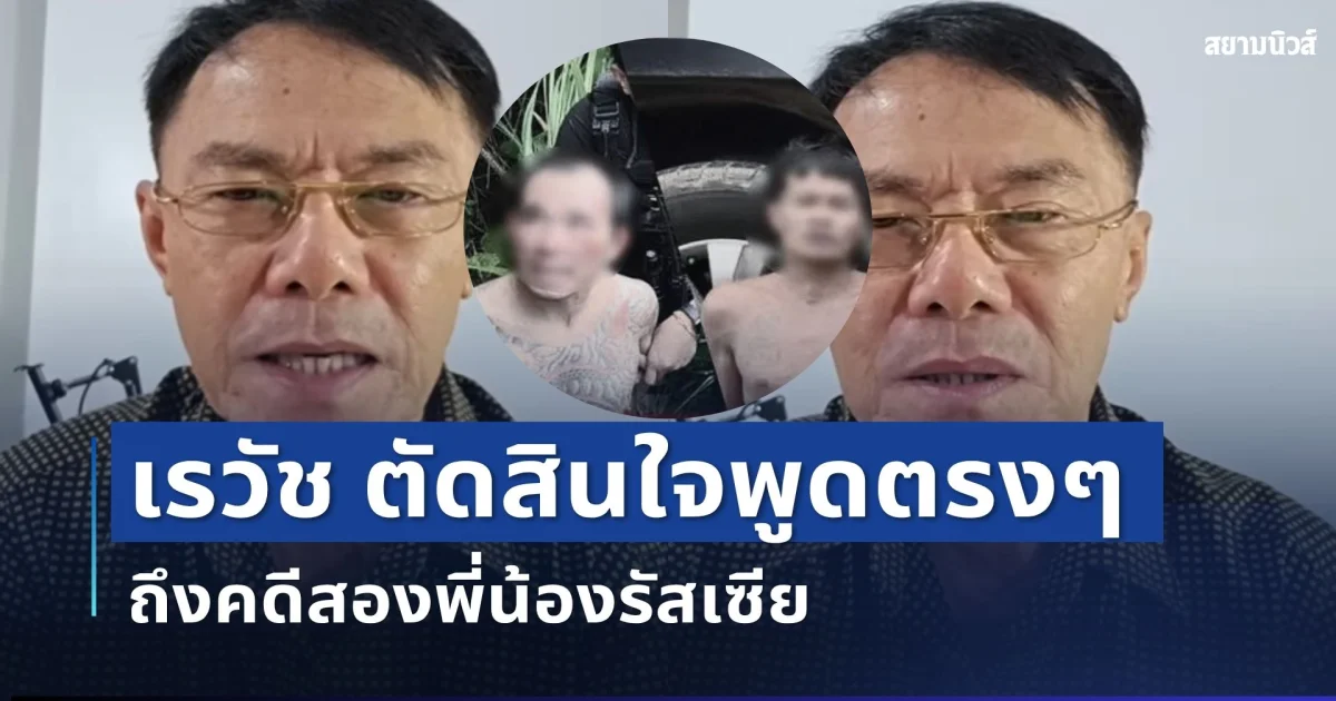 ไม่อ้อมค้อมแล้ว! เรวัช ตัดสินใจพูดตรงๆ ถึงคดีสองพี่น้องรัสเซีย