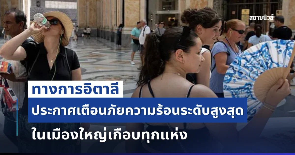ทางการอิตาลี ประกาศเตือนภัยความร้อนระดับสูงสุด ในเมืองใหญ่เกือบทุกแห่ง