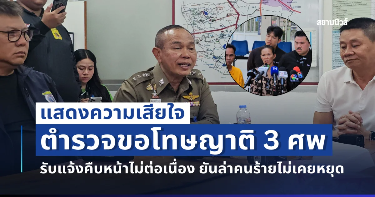 ตำรวจขอโทษญาติ 3 ศพ รับแจ้งคืบหน้าไม่ต่อเนื่อง ยันล่าคนร้ายไม่เคยหยุด